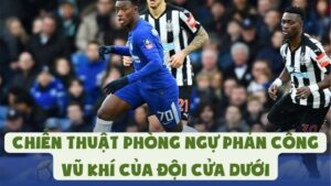 Chiến Thuật Phòng Ngự Phản Công | Vũ Khí Của Đội Cửa DướiChiến Thuật Phòng Ngự Phản Công | Vũ Khí Của Đội Cửa Dưới